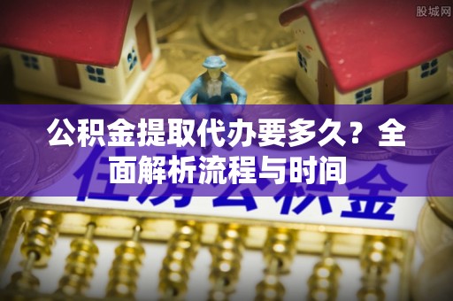 湖滨公积金提取代办要多久？全面解析流程与时间