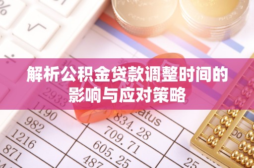湖滨解析公积金贷款调整时间的影响与应对策略