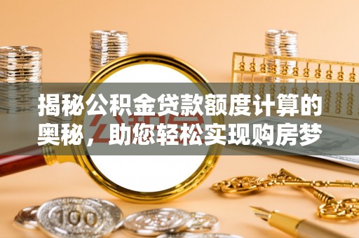 湖滨揭秘公积金贷款额度计算的奥秘，助您轻松实现购房梦想