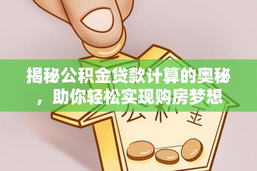 湖滨揭秘公积金贷款计算的奥秘，助你轻松实现购房梦想