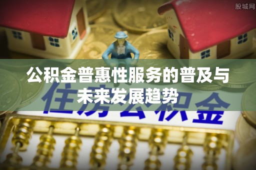 湖滨公积金普惠性服务的普及与未来发展趋势