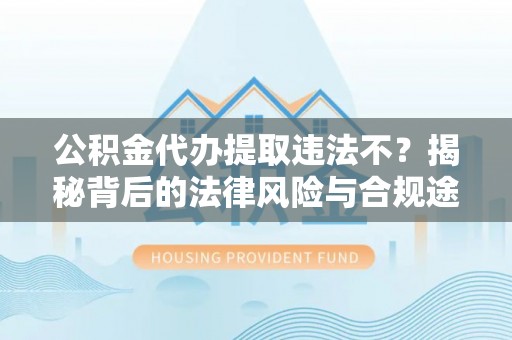 湖滨公积金代办提取违法不？揭秘背后的法律风险与合规途径