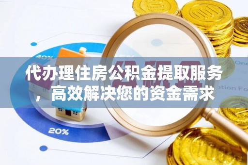 湖滨代办理住房公积金提取服务，高效解决您的资金需求