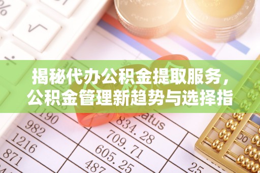 湖滨揭秘代办公积金提取服务，公积金管理新趋势与选择指南
