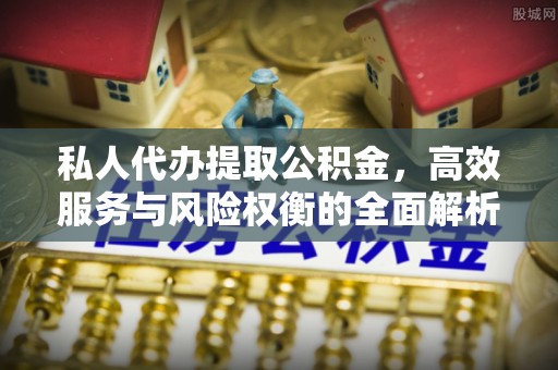 湖滨私人代办提取公积金，高效服务与风险权衡的全面解析