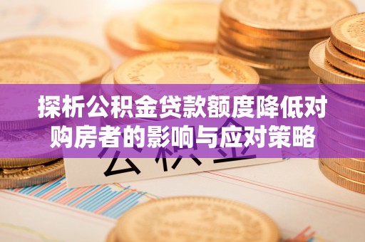 湖滨探析公积金贷款额度降低对购房者的影响与应对策略