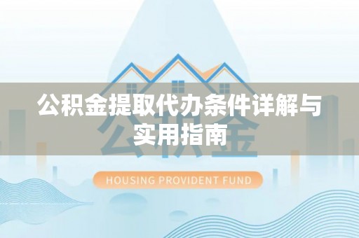 湖滨公积金提取代办条件详解与实用指南