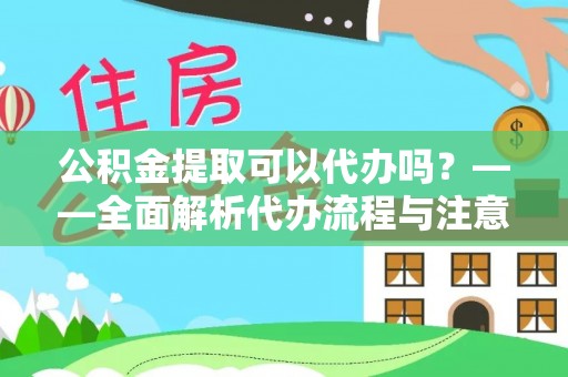 湖滨公积金提取可以代办吗？——全面解析代办流程与注意事项