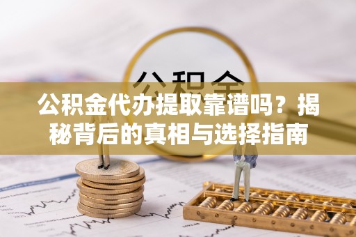 湖滨公积金代办提取靠谱吗？揭秘背后的真相与选择指南