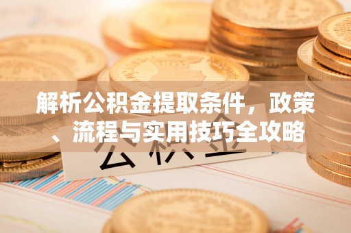 湖滨解析公积金提取条件，政策、流程与实用技巧全攻略