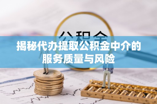 湖滨揭秘代办提取公积金中介的服务质量与风险