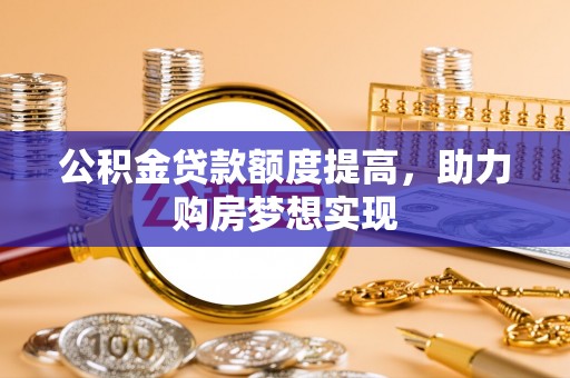 湖滨公积金贷款额度提高，助力购房梦想实现