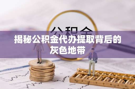 湖滨揭秘公积金代办提取背后的灰色地带