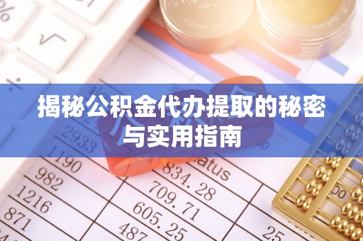 湖滨揭秘公积金代办提取的秘密与实用指南